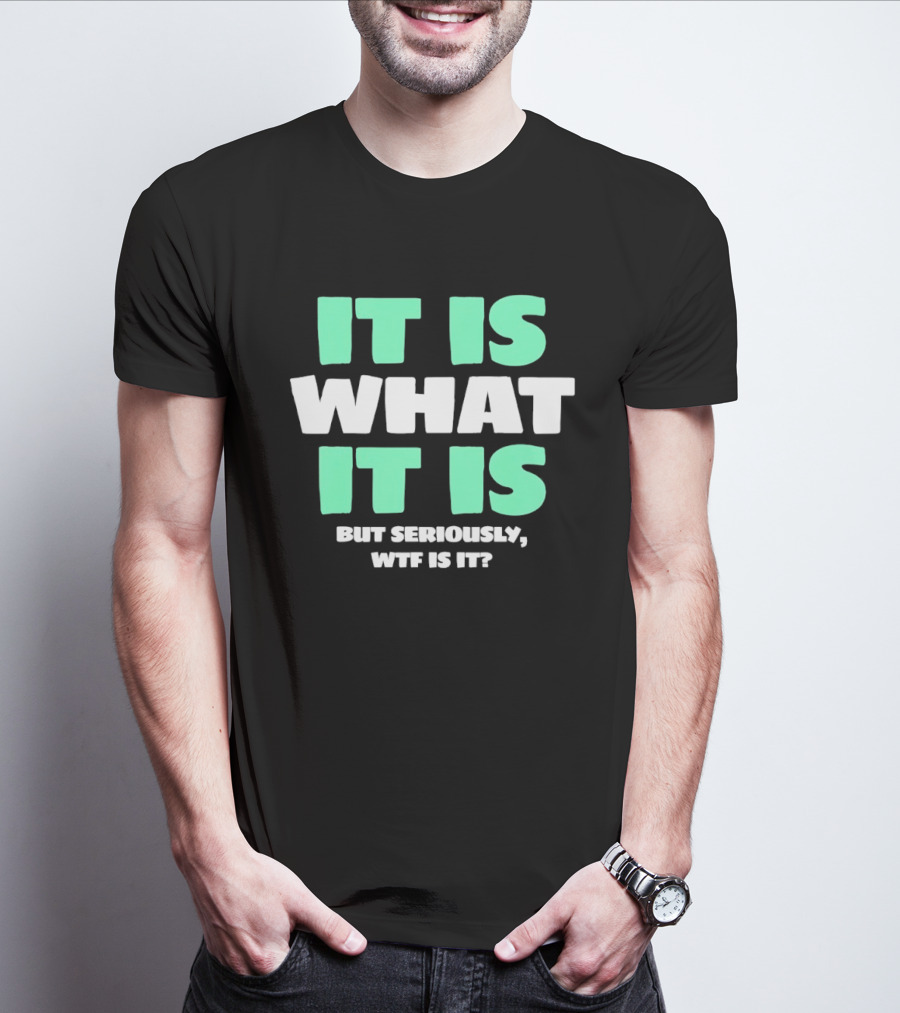 It Is What It Is But Seriously WTF Is It Green And White T-Shirt