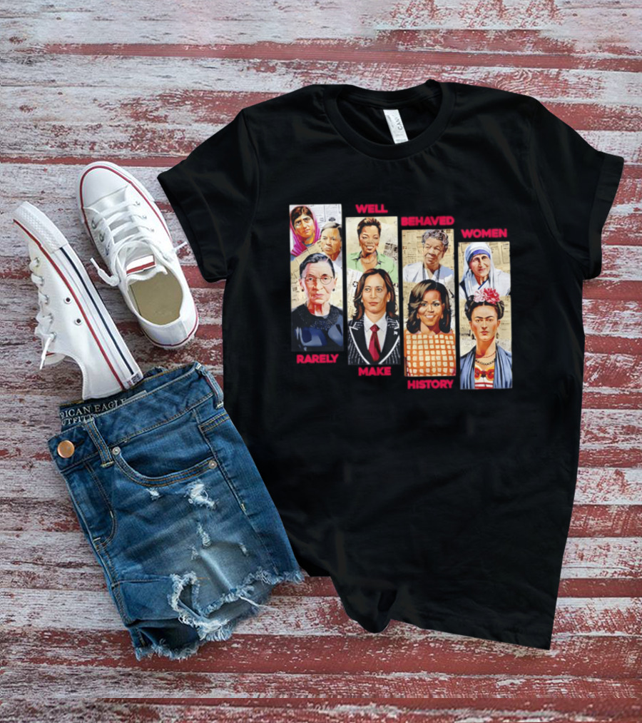 Well Behaved Women Rarely Make History Iconic Figures Empowerment T-Shirt