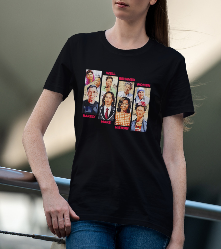 Well Behaved Women Rarely Make History Iconic Figures Empowerment T-Shirt