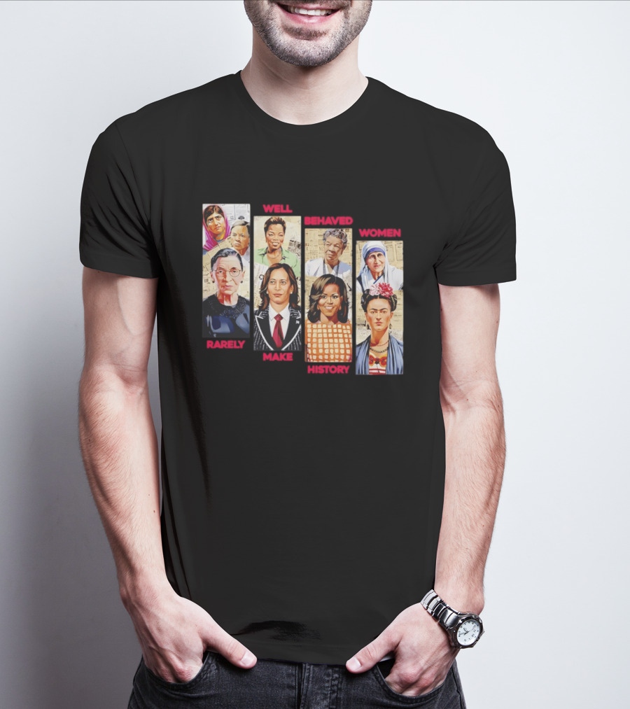 Well Behaved Women Rarely Make History Iconic Figures Empowerment T-Shirt