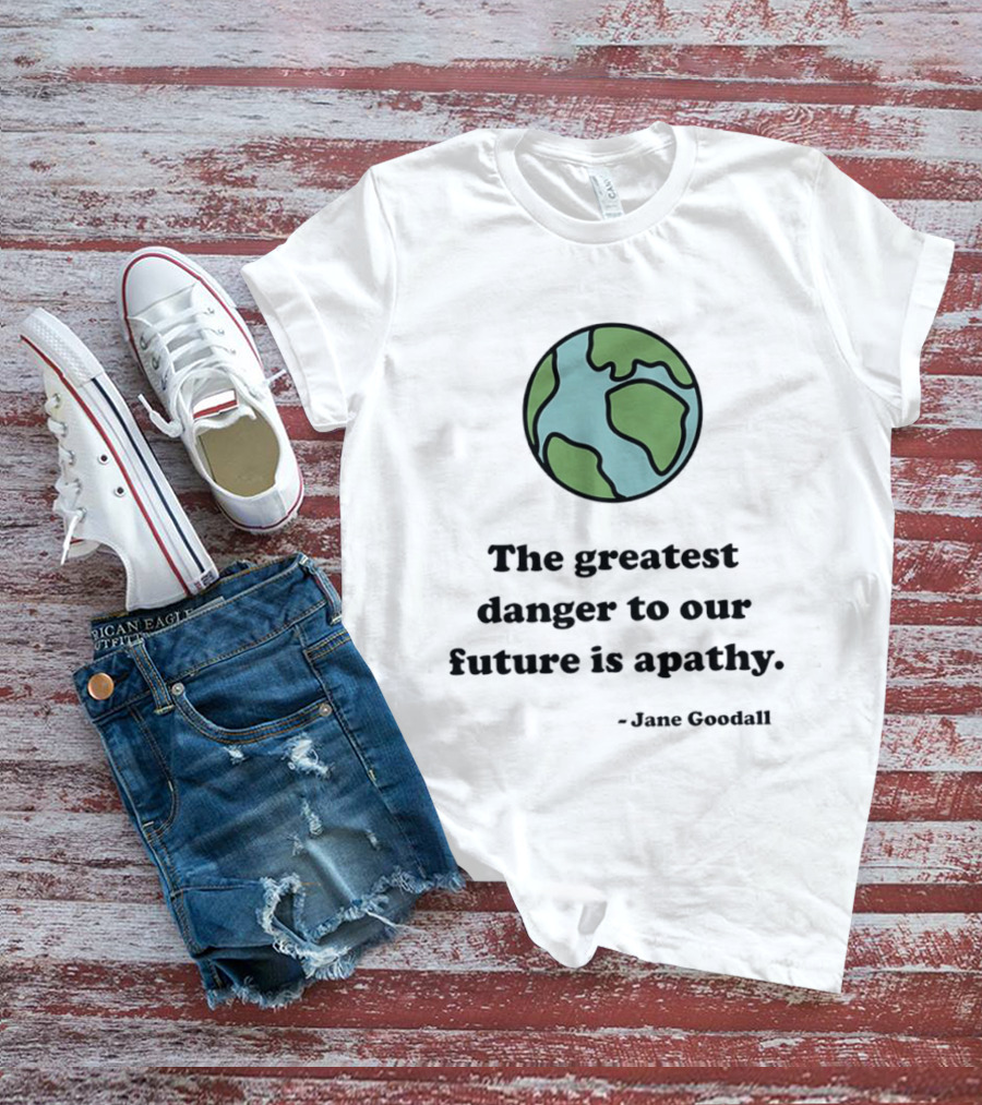 Jane Goodall The Greatest Danger To Our Future Is Apathy Earth T-Shirt