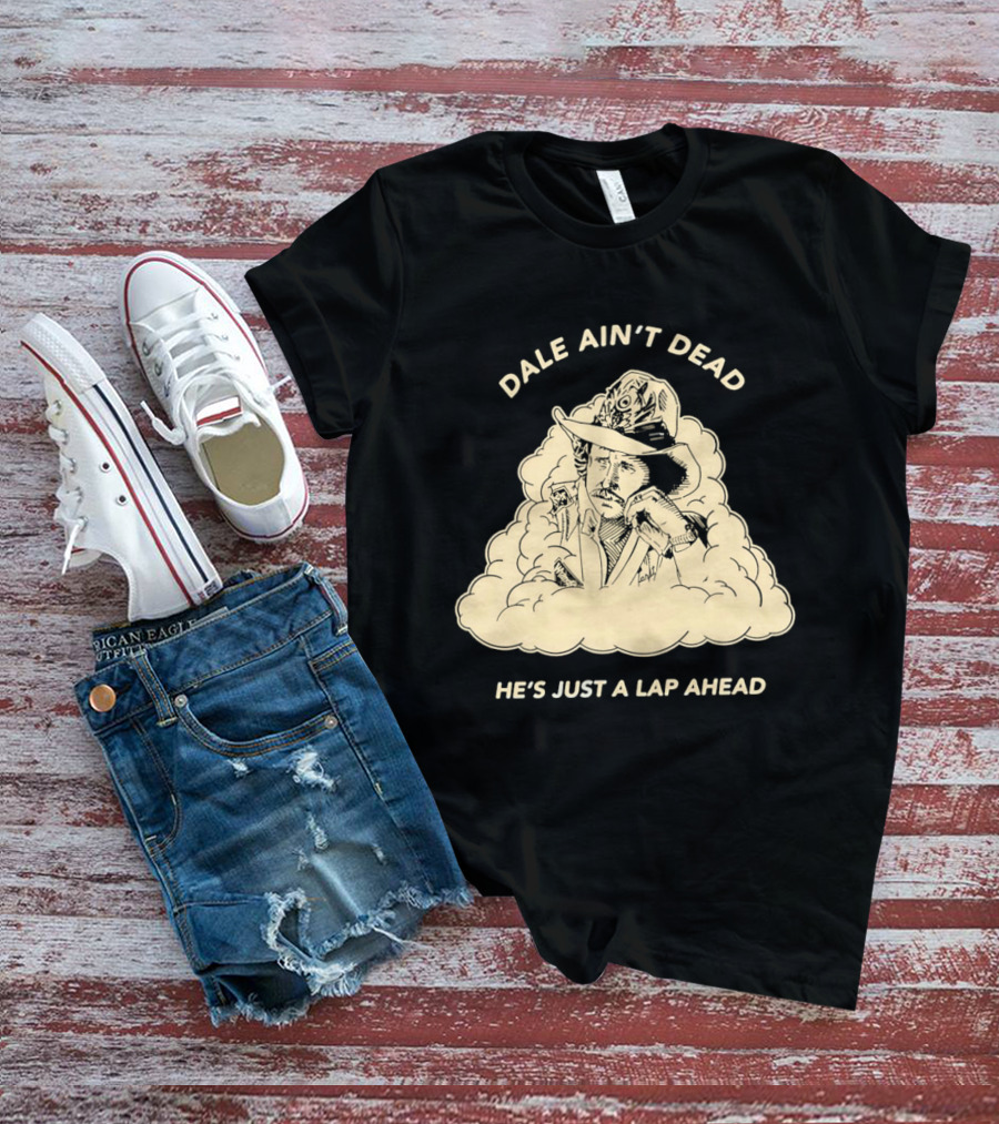 Dale Ain't Dead He's Just A Lap Ahead Racing Legend T-Shirt
