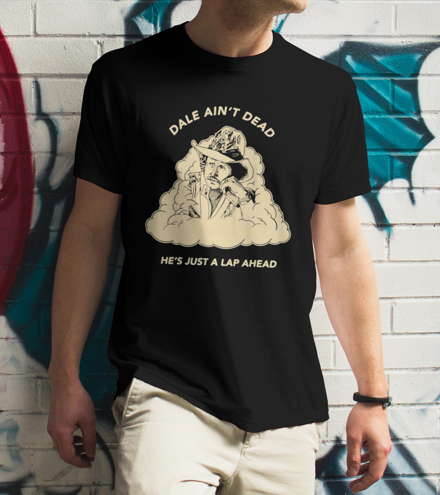 Dale Ain't Dead He's Just A Lap Ahead Racing Legend T-Shirt