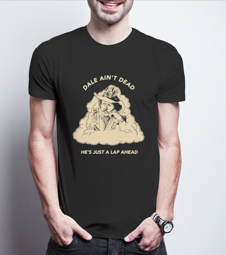 Dale Ain't Dead He's Just A Lap Ahead Racing Legend T-Shirt
