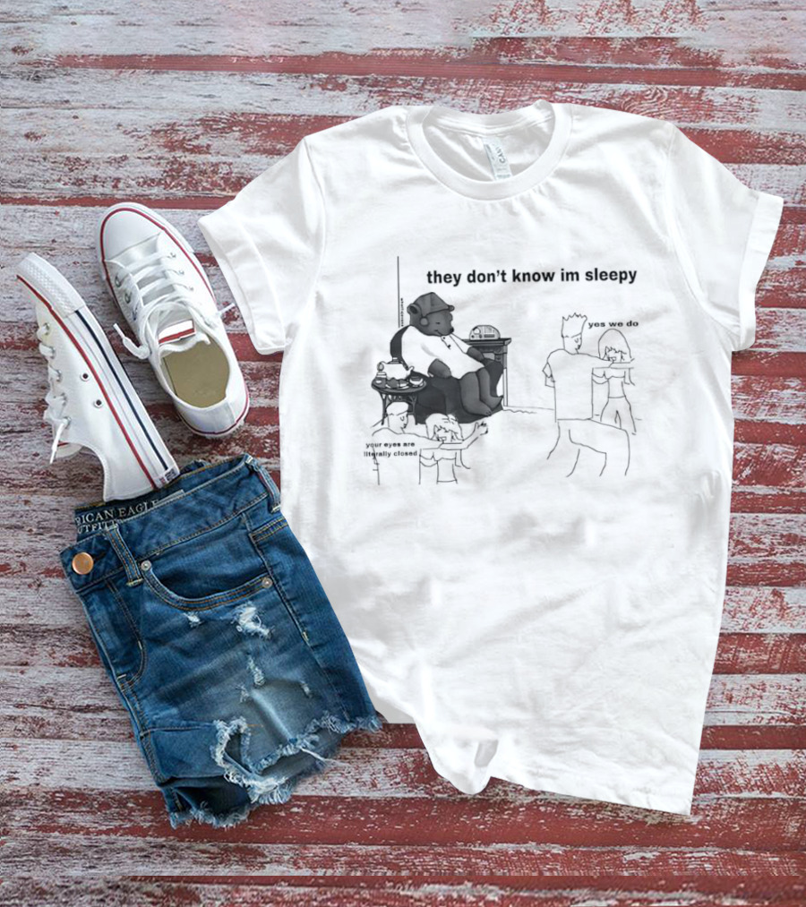They Don't Know I'm Sleepy Yes We Do Your Eyes Are Literally Closed T-Shirt