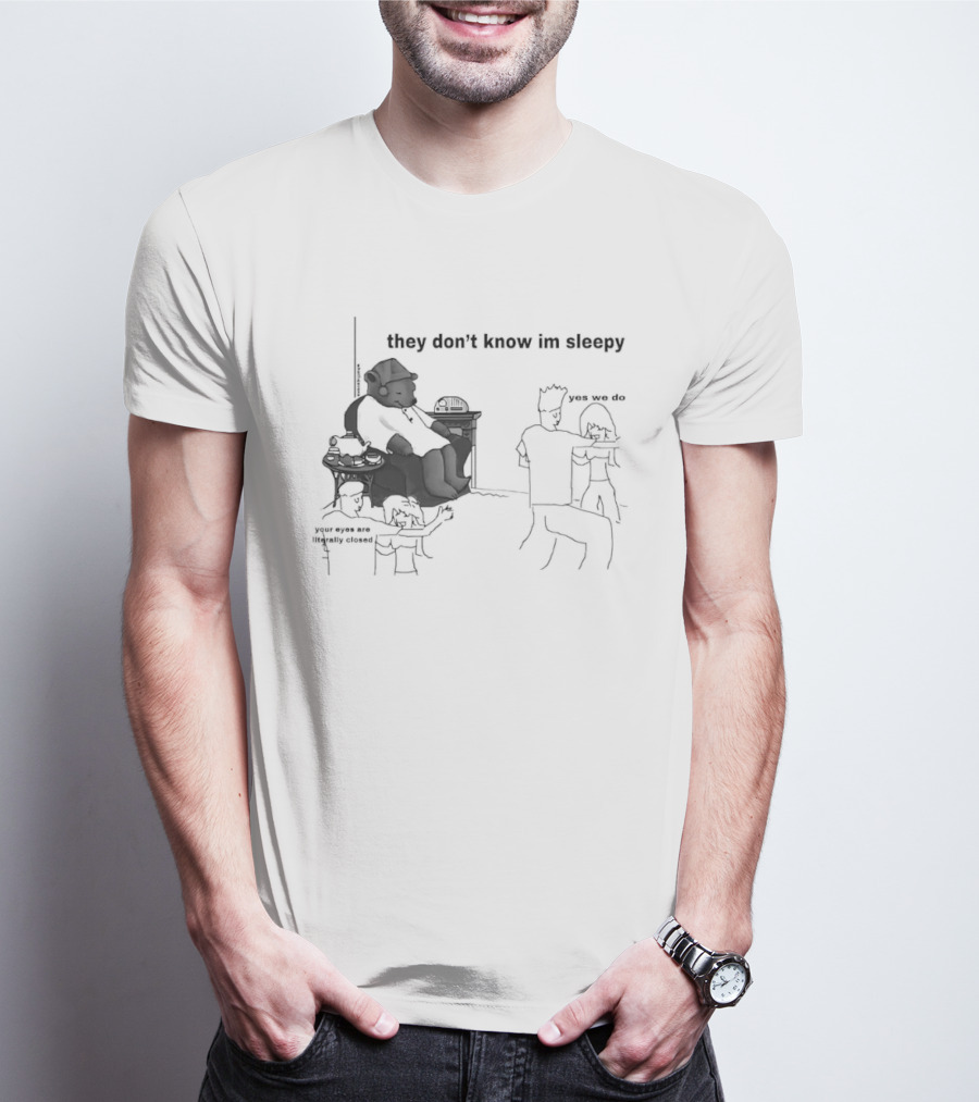 They Don't Know I'm Sleepy Yes We Do Your Eyes Are Literally Closed T-Shirt