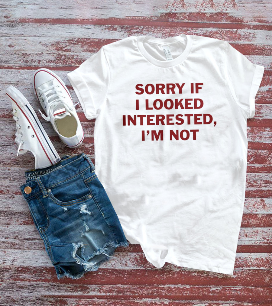 Sorry If I Looked Interested I'm Not T-Shirt