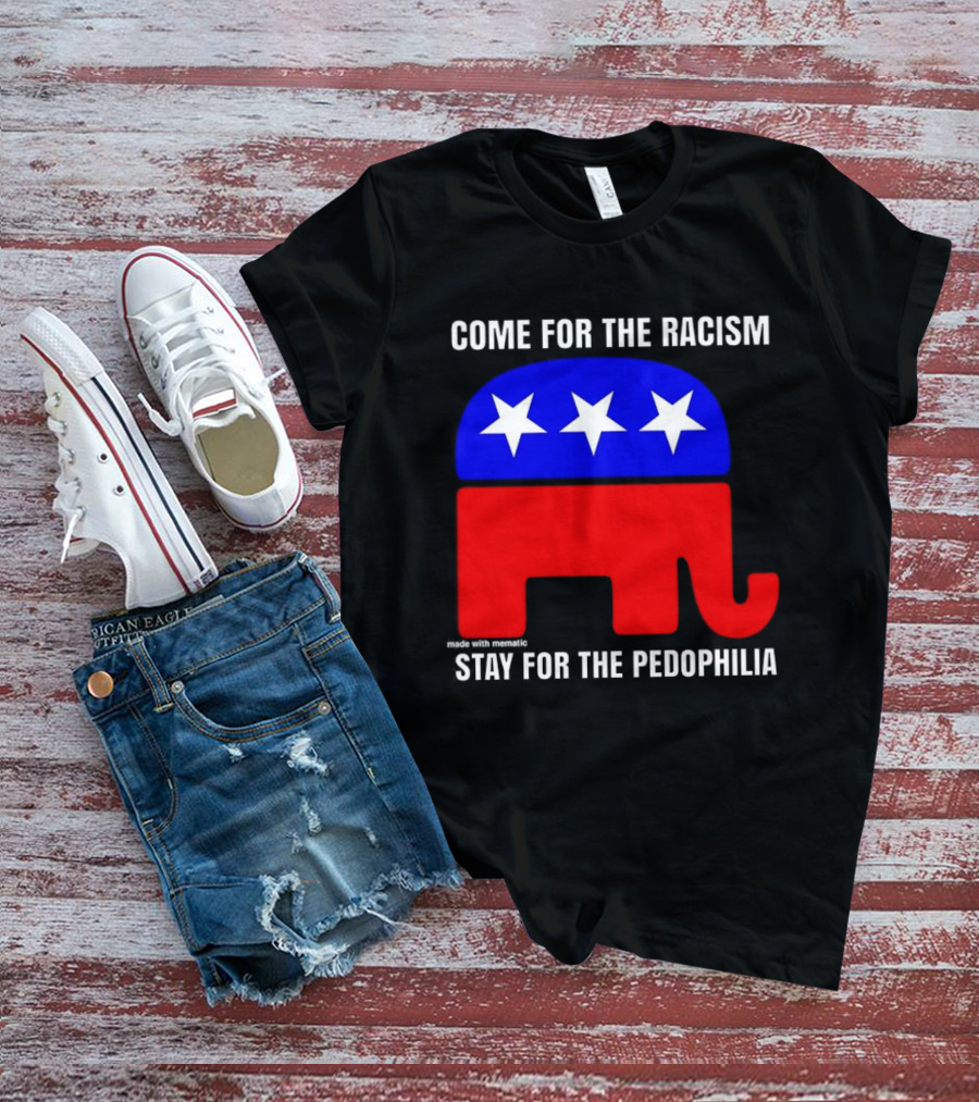 Republican Come For The Racism Stay For The Pedophilia T-Shirt