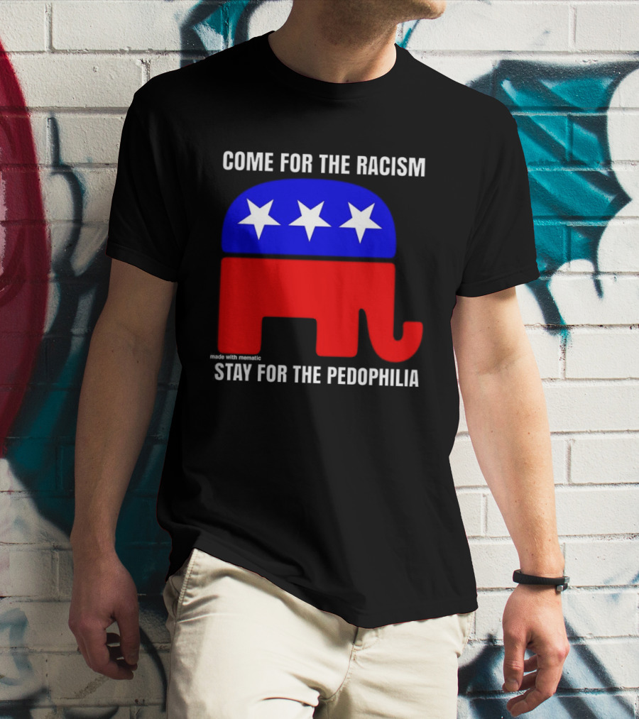 Republican Come For The Racism Stay For The Pedophilia T-Shirt