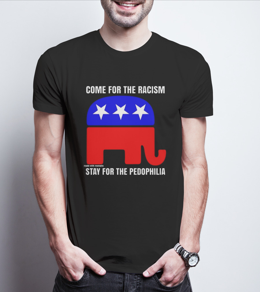 Republican Come For The Racism Stay For The Pedophilia T-Shirt