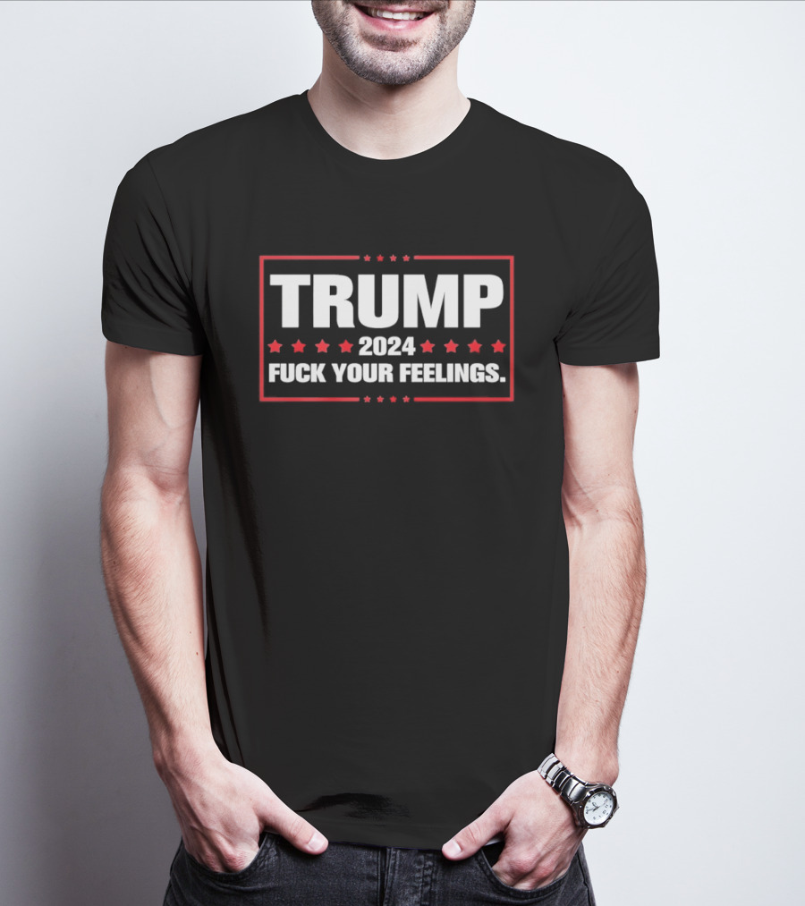 Trump 2024 Fuck Your Feelings Bold Patriotic T-Shirt