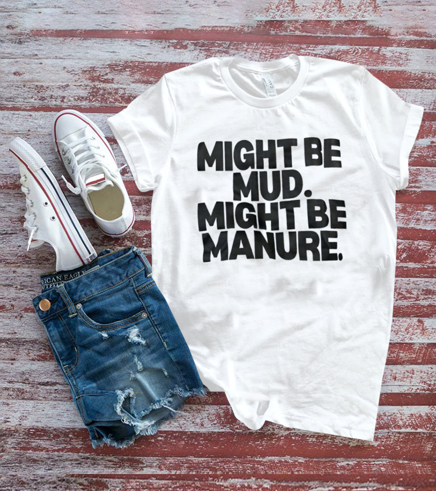 Might Be Mud Might Be Manure Textual Humor T-Shirt
