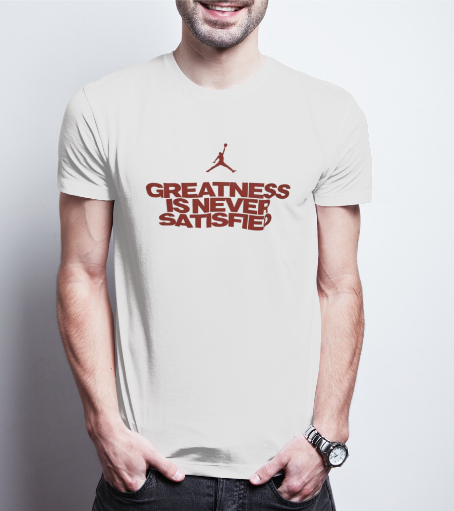 Jumpman Greatness Is Never Satisfied T-Shirt