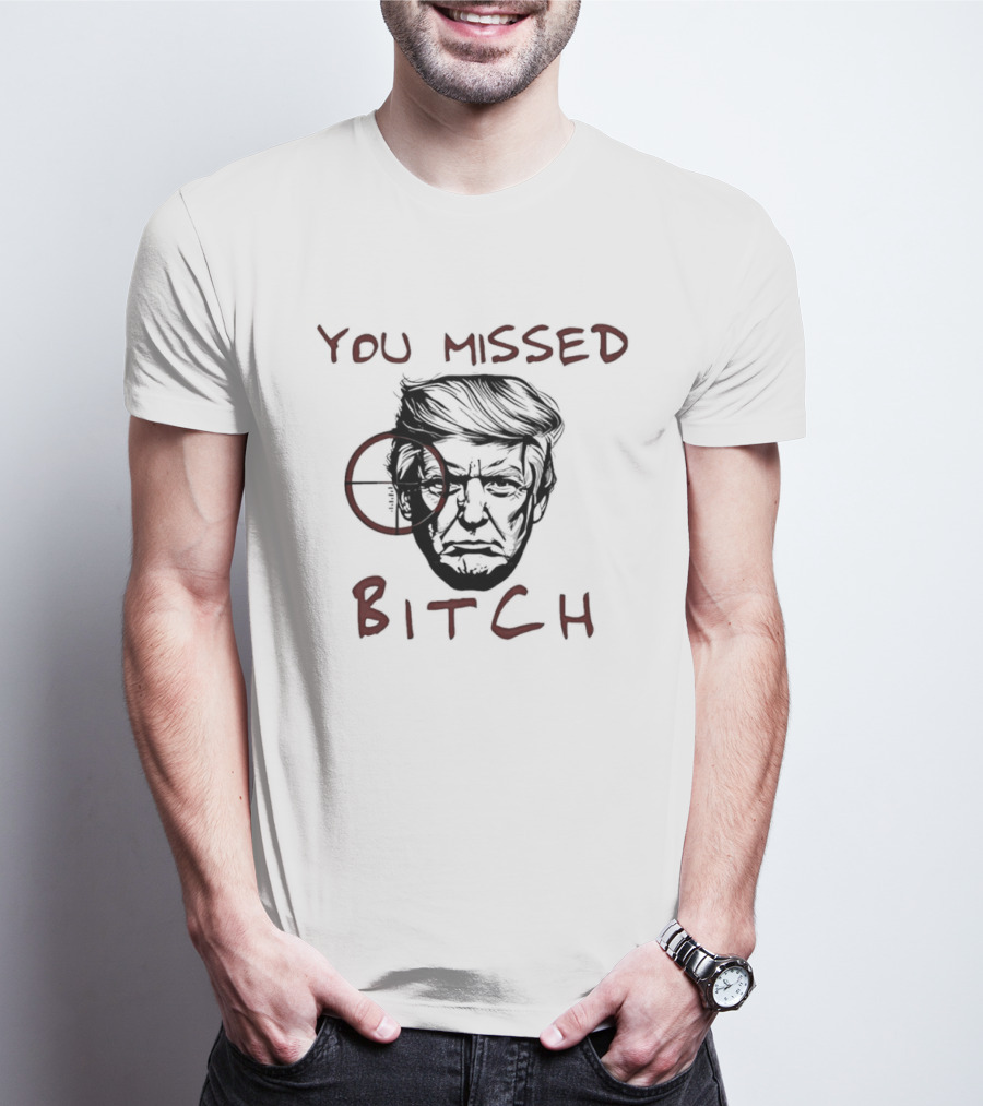 Donald Trump Survive An Assassination Attempt You Missed Bitch T-Shirt