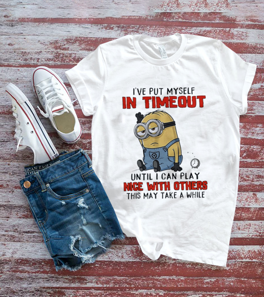 I've Put Myself In Timeout Minion Until I Can Play Nice With Others This May Take A While T-Shirt