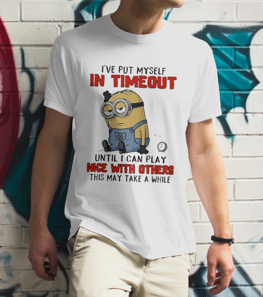 I've Put Myself In Timeout Minion Until I Can Play Nice With Others This May Take A While T-Shirt