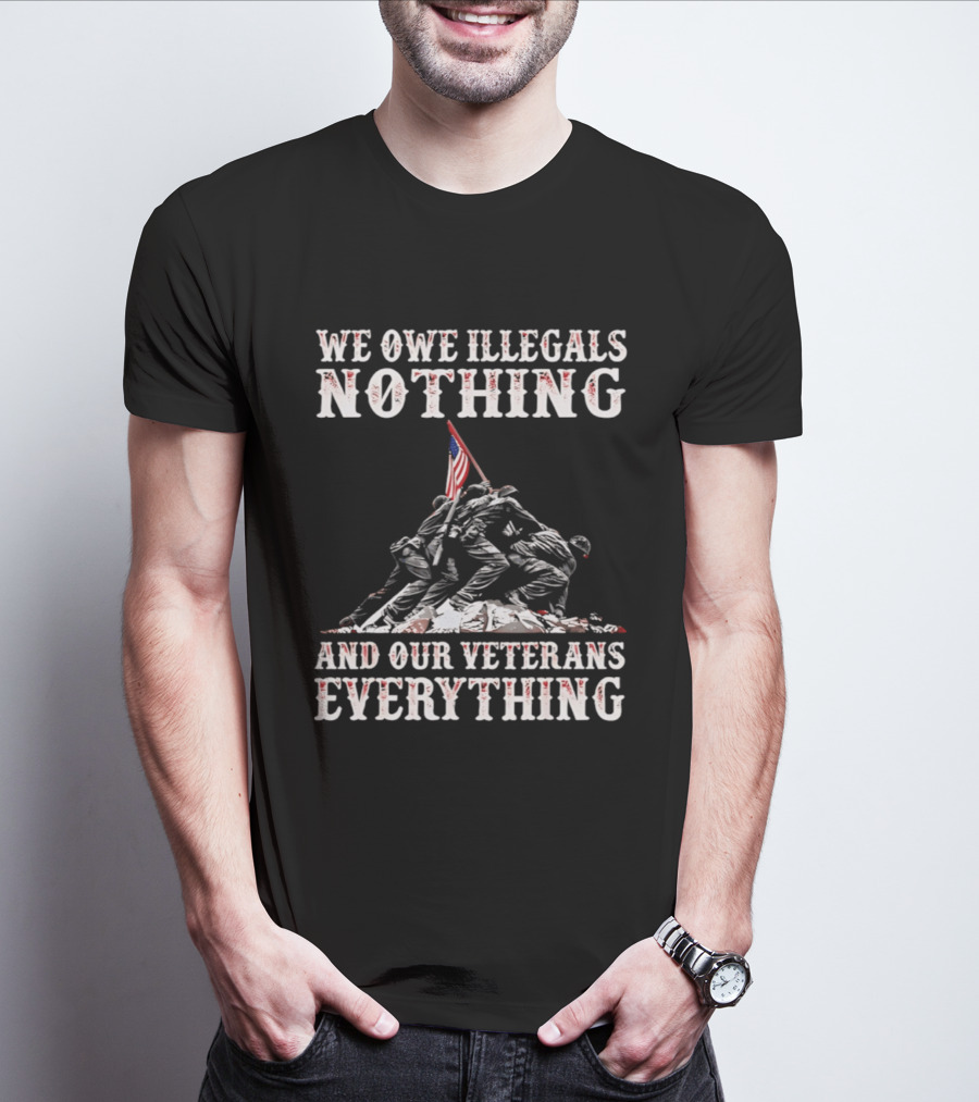 We Owe Illegals Nothing Veterans Everything Soldiers Memorial Flag T-Shirt