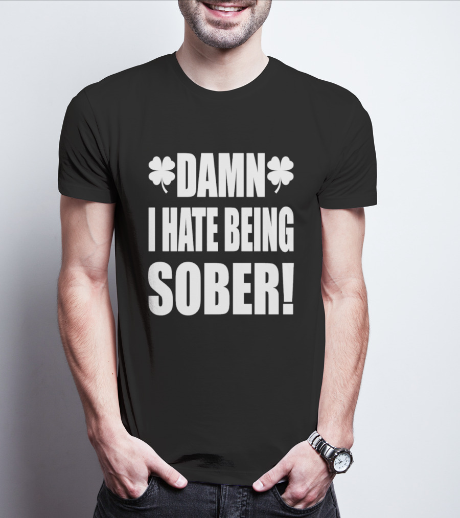 Damn I Hate Being Sober Saint Patrick's Day Clover T-Shirt