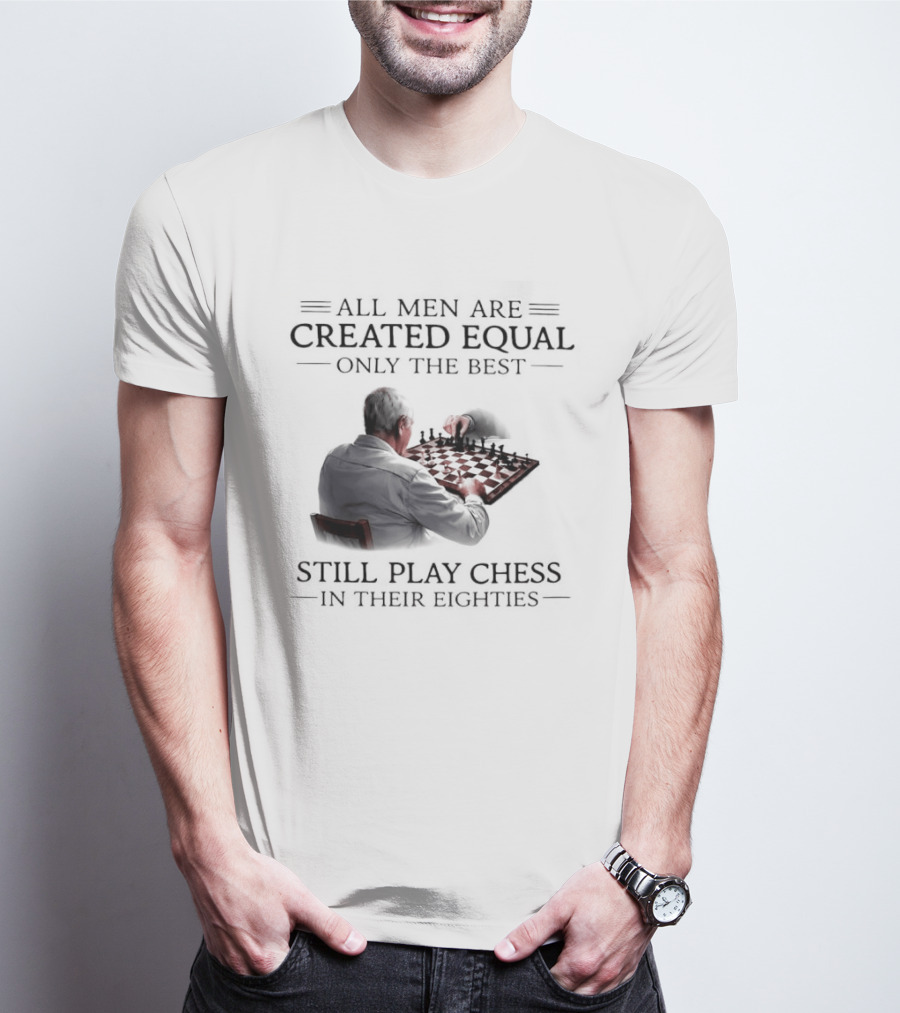 All Men Are Created Equal Only The Best Still Play Chess In Their Eighties T-Shirt