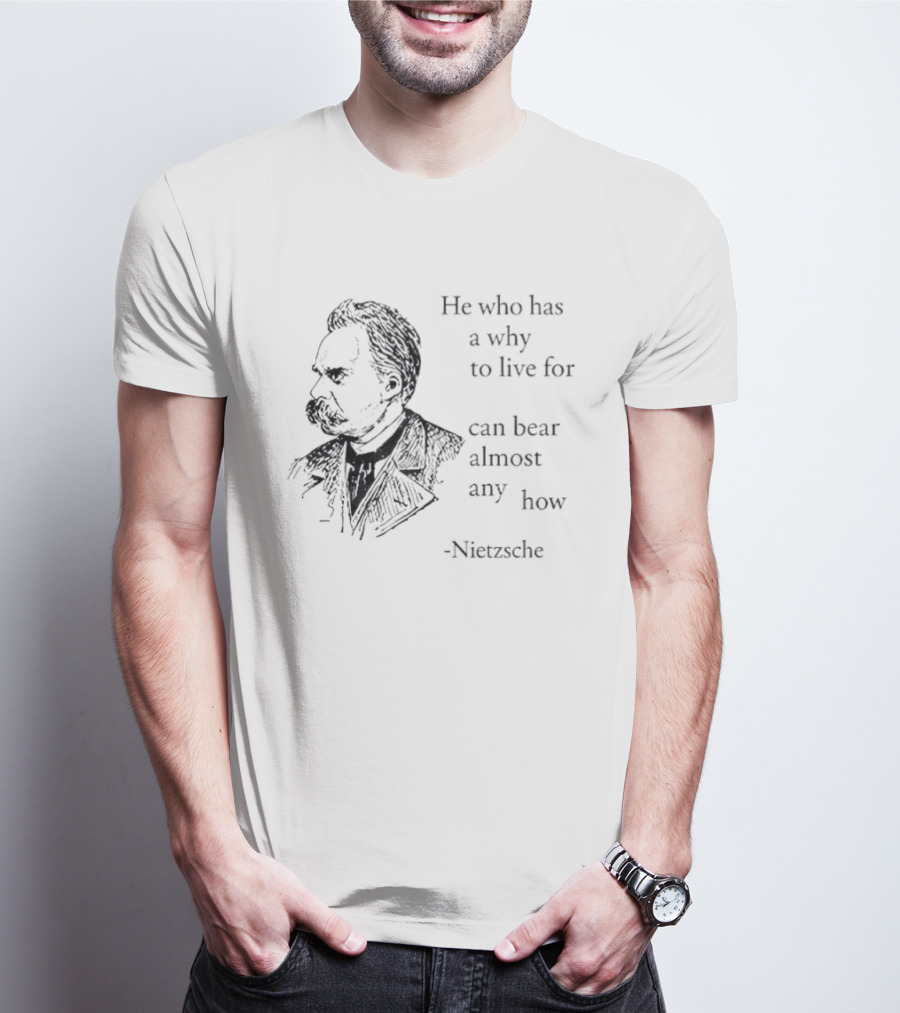 He Who Has A Why To Live For Can Bear Almost Any How Nietzsche T-Shirt