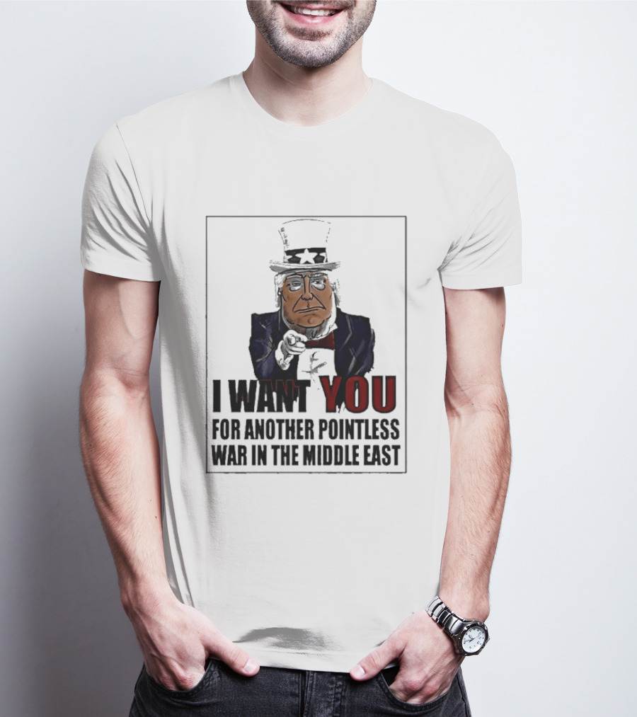 I Want You For Another Pointless War In The Middle East Donald Trump Uncle Sam T-Shirt