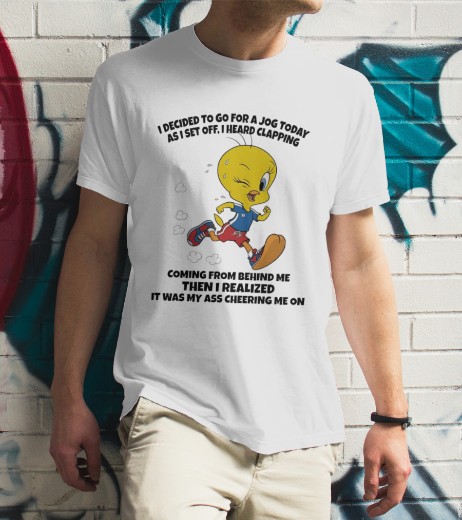 Tweety Bird Jogging Humor I Decided To Go For A Jog Heard Clapping Coming From Behind Then I Realized T-Shirt