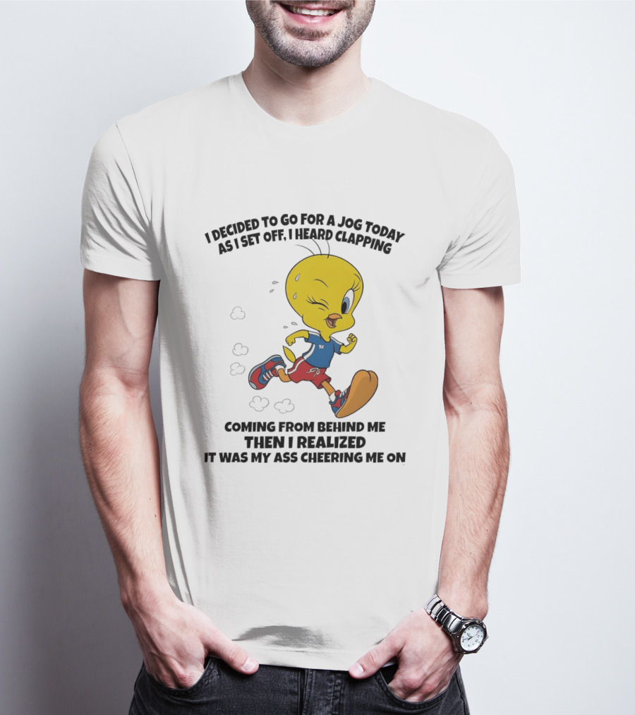 Tweety Bird Jogging Humor I Decided To Go For A Jog Heard Clapping Coming From Behind Then I Realized T-Shirt