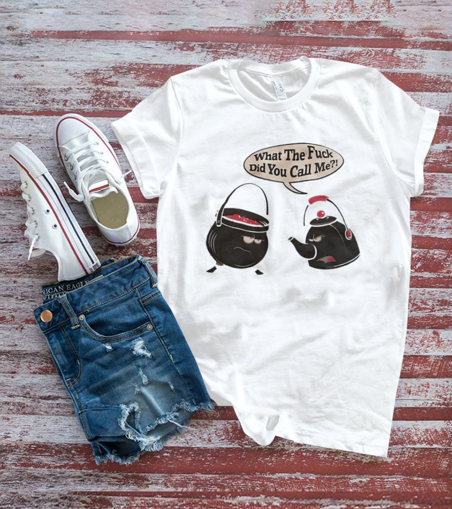 What The Fuck Did You Call Me Angry Teapot And Pot Confrontation T-Shirt