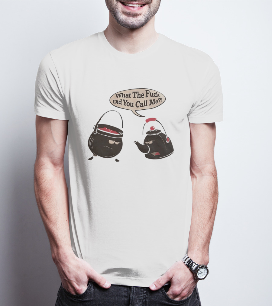 What The Fuck Did You Call Me Angry Teapot And Pot Confrontation T-Shirt