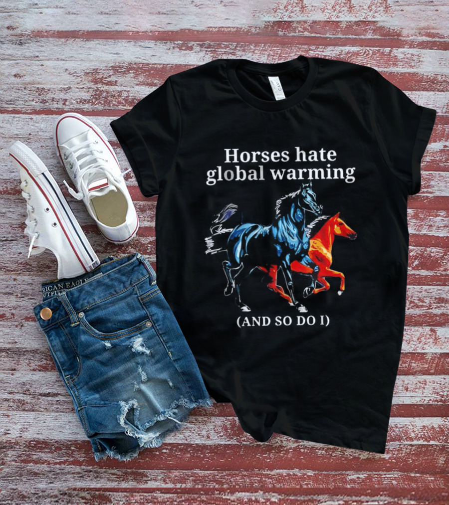 Horses Hate Global Warming And So Do I Climate Change Awareness T-Shirt