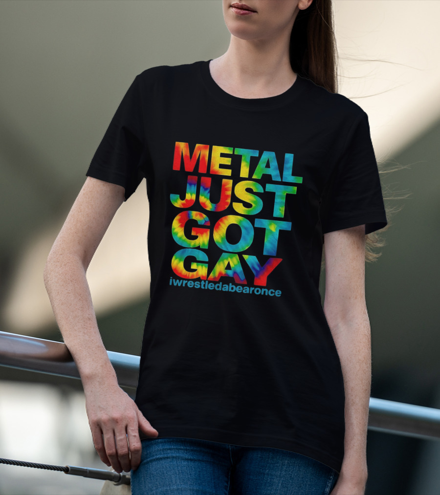 Metal Just Got Gay Iwrestledabearonce Tie Dye Rainbow T-Shirt