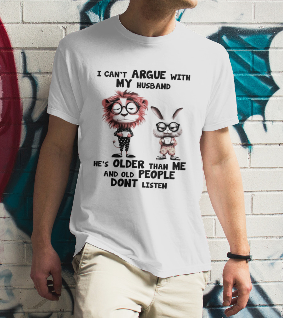 Lion Bunny I Can't Argue With My Husband He's Older Than Me And Old People Don't Listen T-Shirt