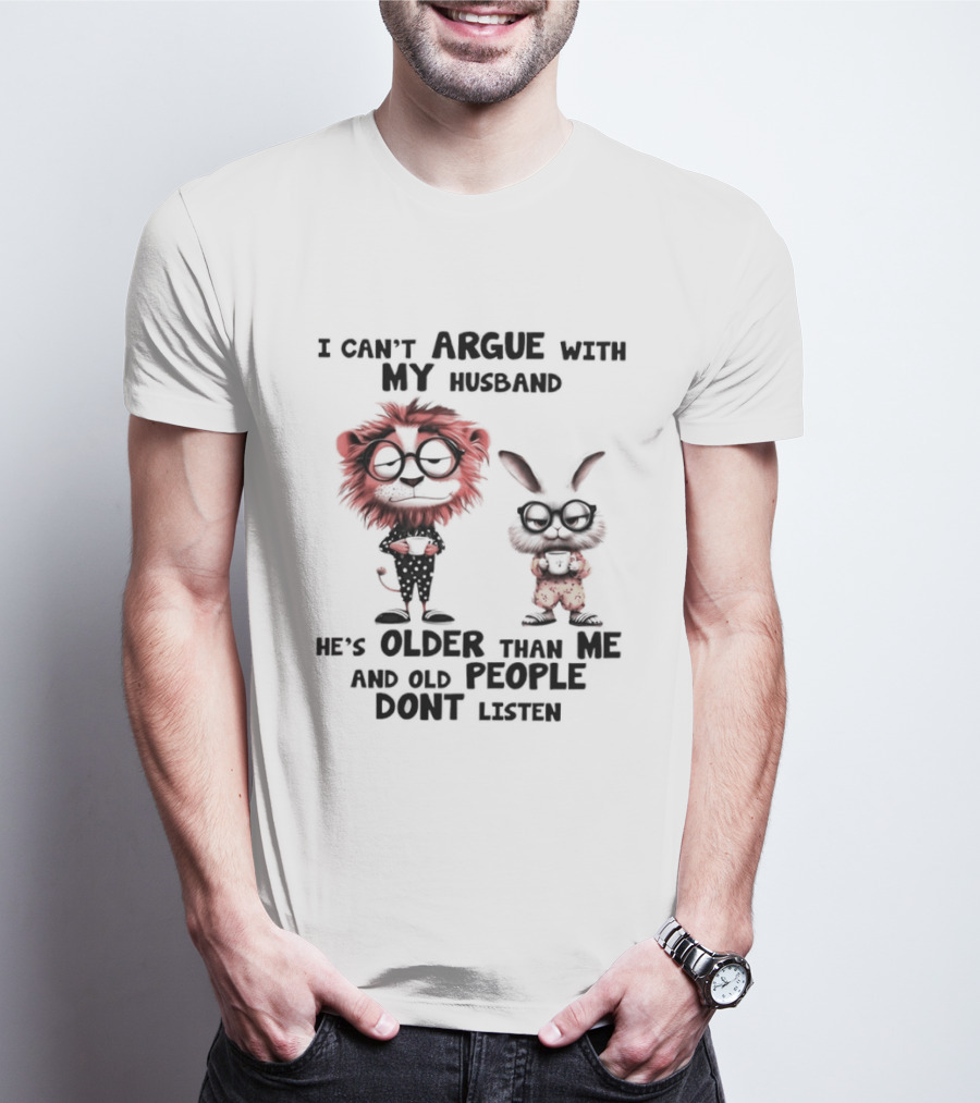 Lion Bunny I Can't Argue With My Husband He's Older Than Me And Old People Don't Listen T-Shirt