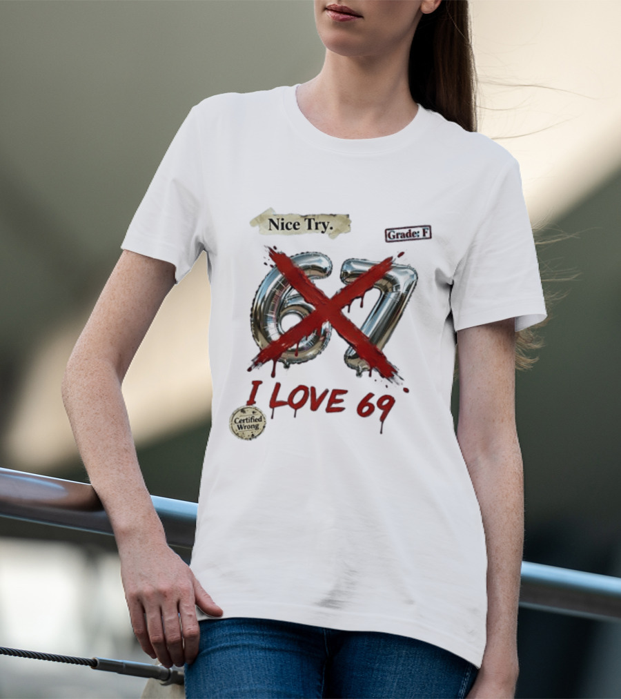 Nice Try 67 I Love 69 Certified Wrong Grade F T-Shirt