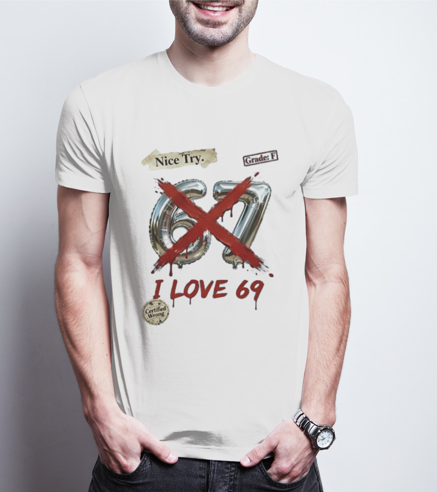 Nice Try 67 I Love 69 Certified Wrong Grade F T-Shirt