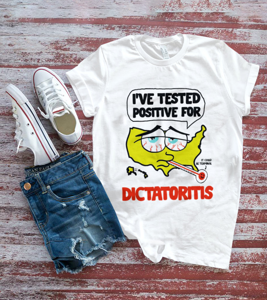 I've Tested Positive For Dictatoritis It Could Be Terminal T-Shirt