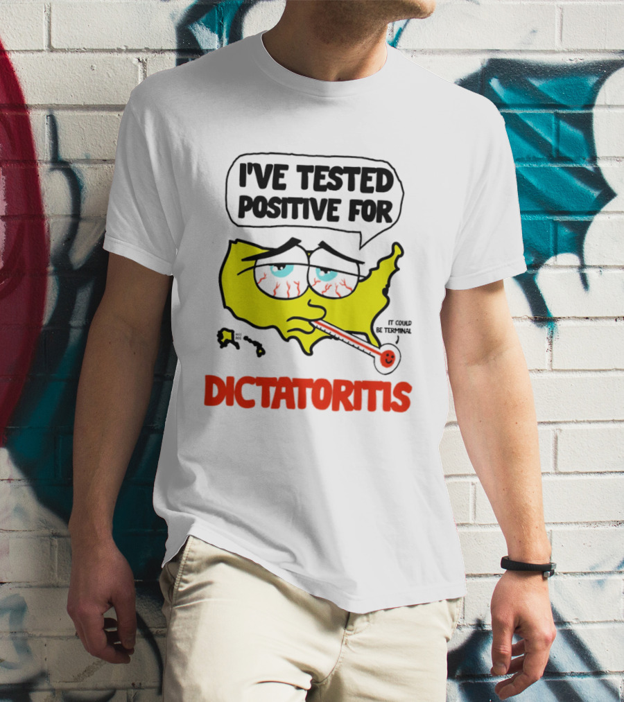 I've Tested Positive For Dictatoritis It Could Be Terminal T-Shirt