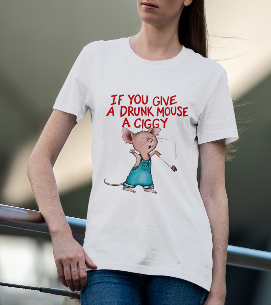 If You Give A Drunk Mouse A Ciggy Smoking Humorous Mouse T-Shirt