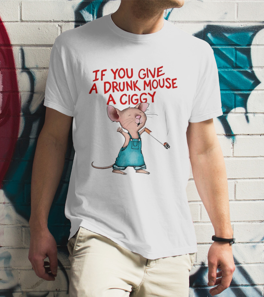 If You Give A Drunk Mouse A Ciggy Smoking Humorous Mouse T-Shirt