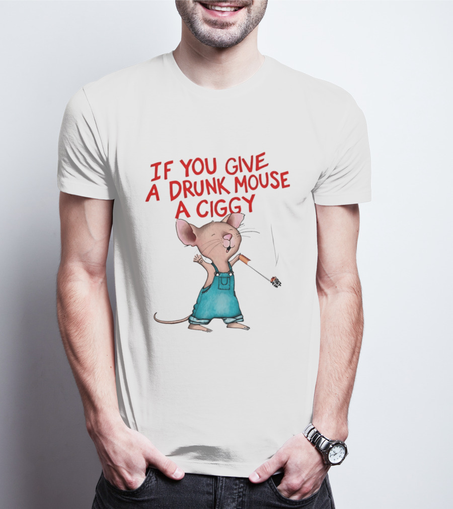 If You Give A Drunk Mouse A Ciggy Smoking Humorous Mouse T-Shirt