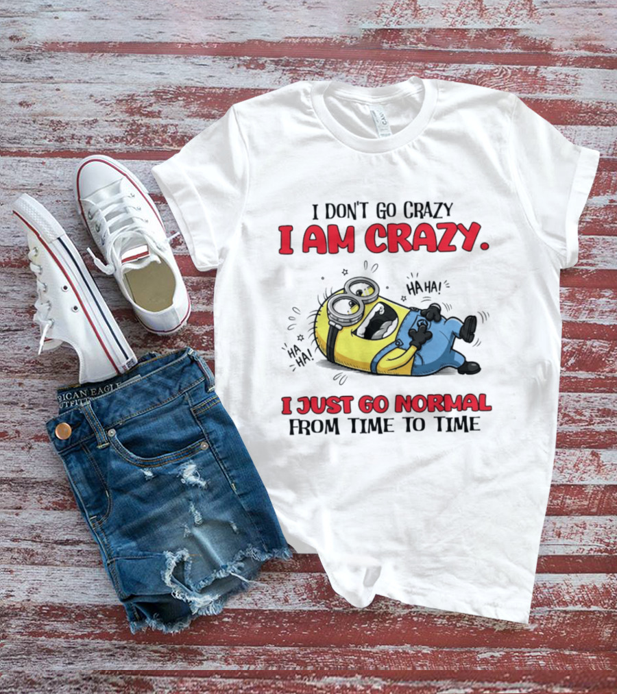 Minion I Don't Go Crazy I Am Crazy Haha I Just Go Normal From Time To Time T-Shirt