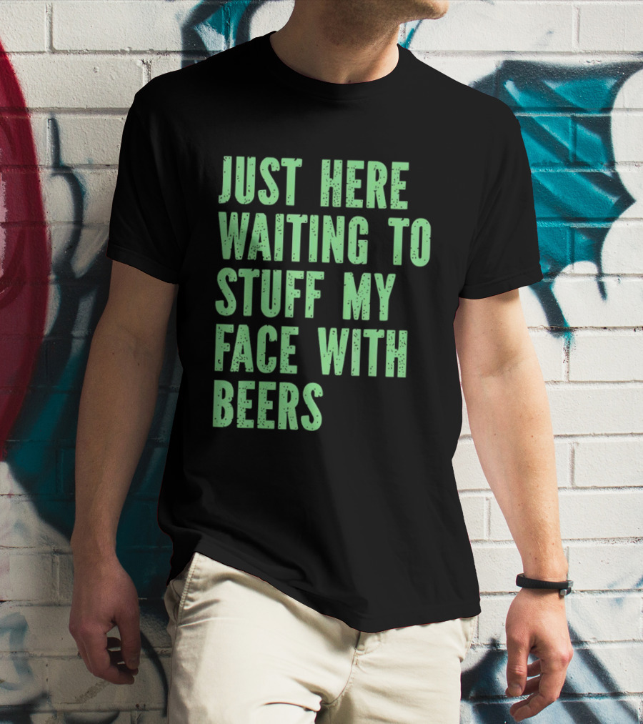 Just Here Waiting To Stuff My Face With Beers T-Shirt