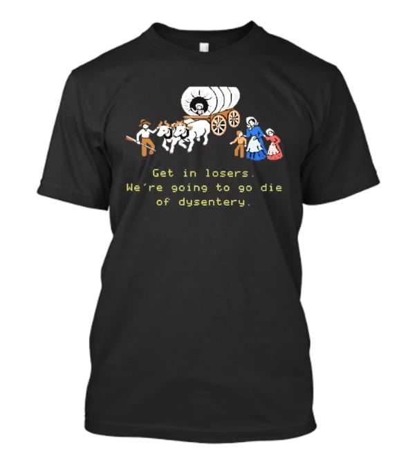 Get In Losers We're Going To Die Of Dysentery Oregon Trail Wagon T-Shirt