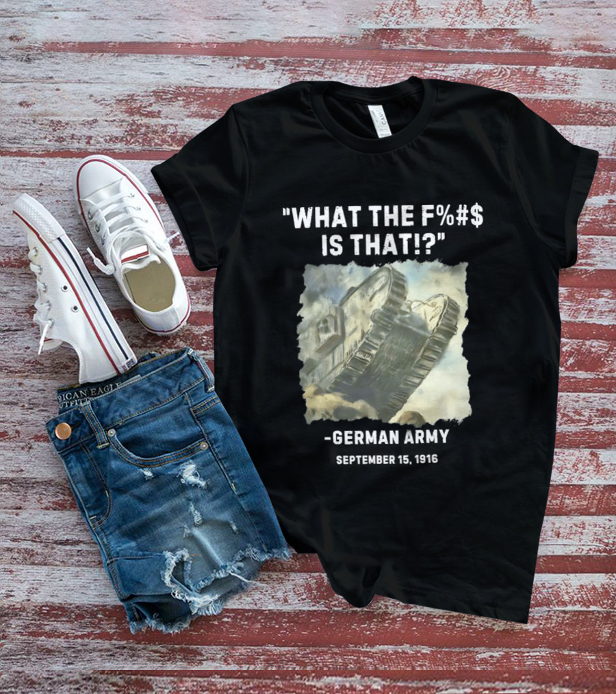 What The Fuck Is That German Army 1916 World War I Tank T-Shirt