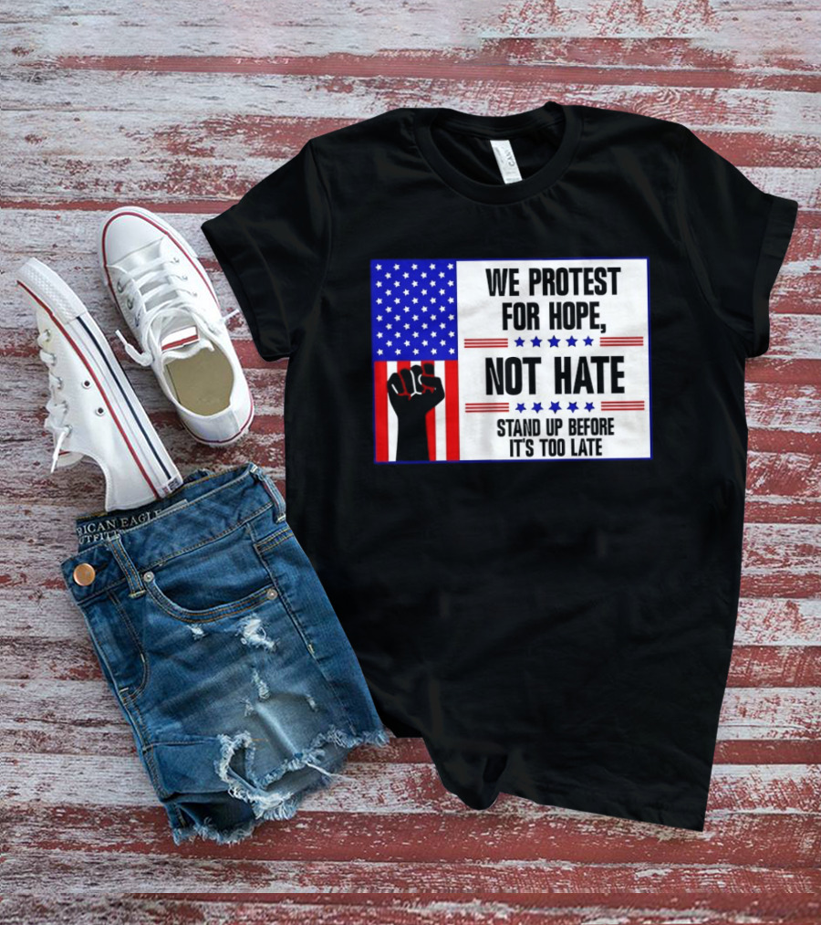 We Protest For Hope Not Hate Stand Up Before It's Too Late American Flag Fist T-Shirt