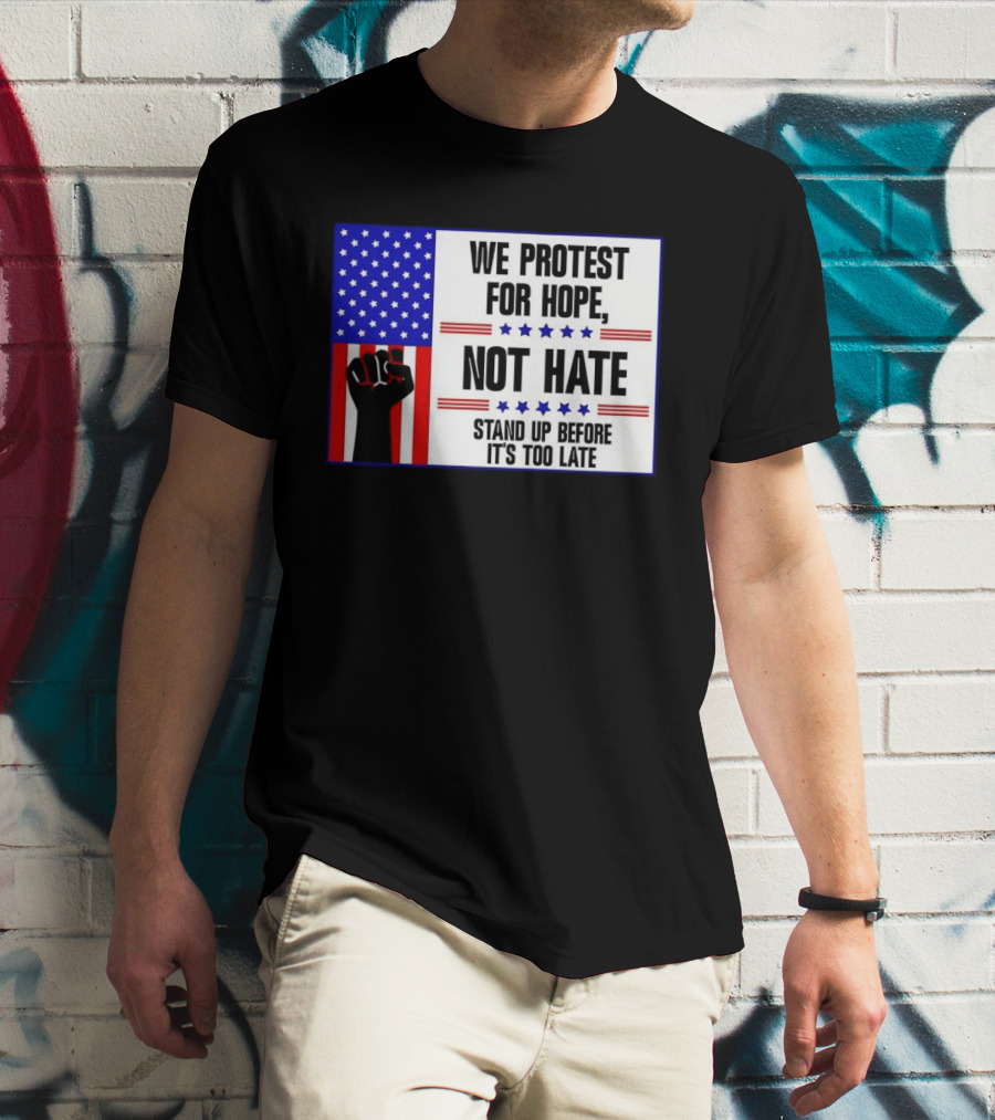 We Protest For Hope Not Hate Stand Up Before It's Too Late American Flag Fist T-Shirt