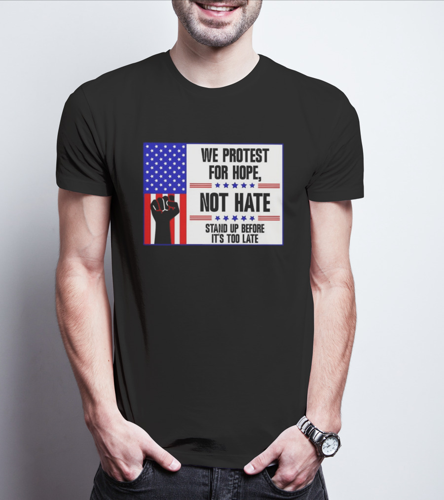 We Protest For Hope Not Hate Stand Up Before It's Too Late American Flag Fist T-Shirt