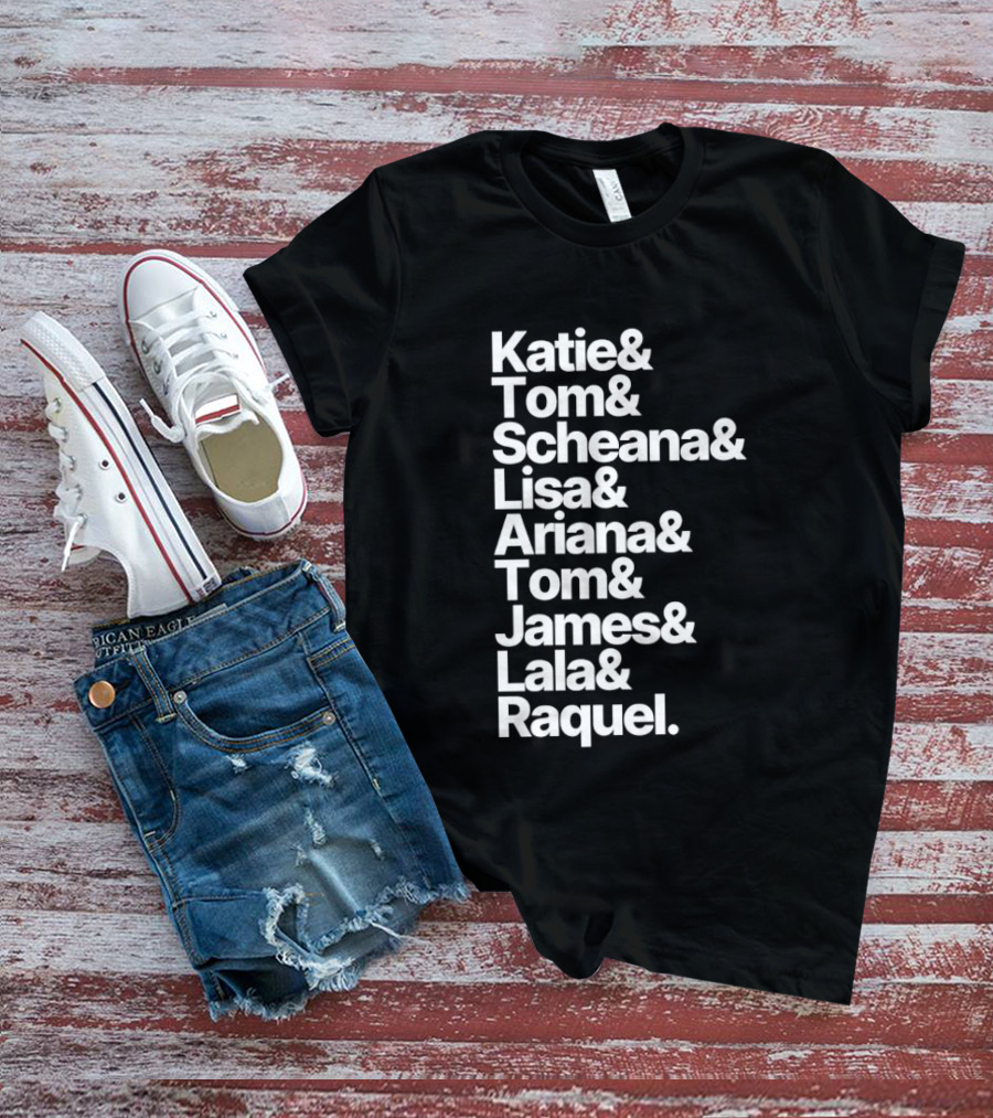 Katie Tom Scheana Lisa Ariana Tom James Lala Raquel T-Shirt