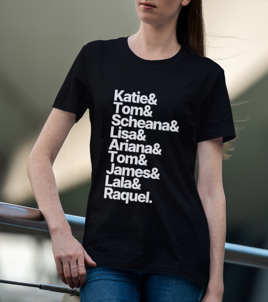 Katie Tom Scheana Lisa Ariana Tom James Lala Raquel T-Shirt