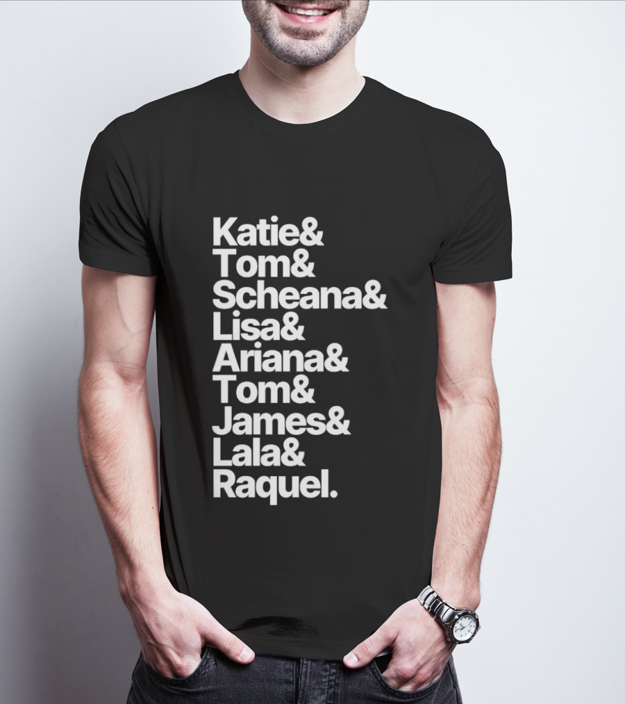 Katie Tom Scheana Lisa Ariana Tom James Lala Raquel T-Shirt